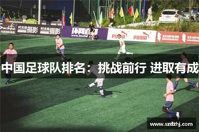 中国足球队排名：挑战前行 进取有成